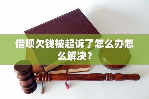 借呗欠钱被起诉了怎么办怎么解决？