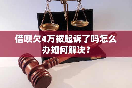 借呗欠4万被起诉了吗怎么办如何解决？