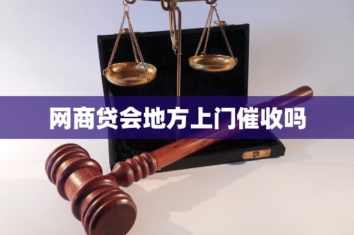 网商贷会地方上门催收吗