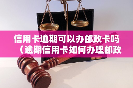 信用卡逾期可以办邮政卡吗（逾期信用卡如何办理邮政卡）