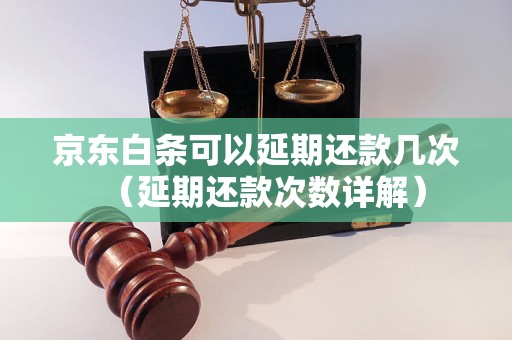 京东白条可以延期还款几次（延期还款次数详解）