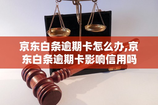 京东白条逾期卡怎么办,京东白条逾期卡影响信用吗