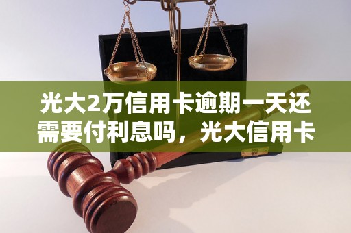 光大2万信用卡逾期一天还需要付利息吗，光大信用卡逾期一天会有什么后果