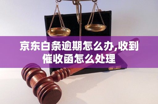 京东白条逾期怎么办,收到催收函怎么处理