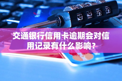 交通银行信用卡逾期会对信用记录有什么影响？