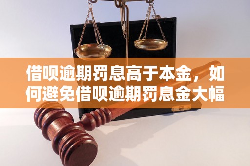 借呗逾期罚息高于本金，如何避免借呗逾期罚息金大幅增加