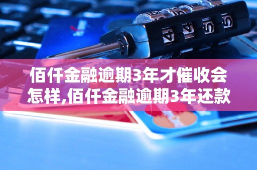 佰仟金融逾期3年才催收会怎样,佰仟金融逾期3年还款怎么办