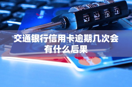 交通银行信用卡逾期几次会有什么后果