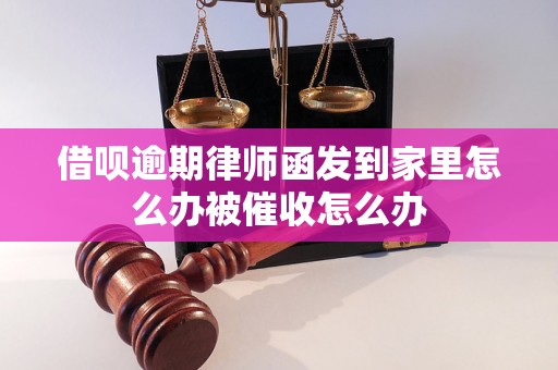 借呗逾期律师函发到家里怎么办被催收怎么办