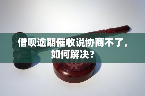 借呗逾期催收说协商不了，如何解决？