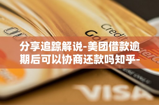 分享追踪解说-美团借款逾期后可以协商还款吗知乎-美团借款逾期了怎么申请延期还款呢