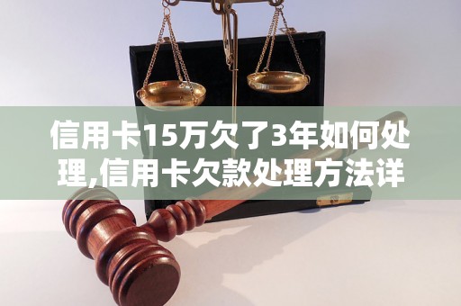 信用卡15万欠了3年如何处理,信用卡欠款处理方法详解