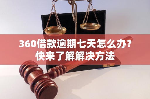 360借款逾期七天怎么办？快来了解解决方法