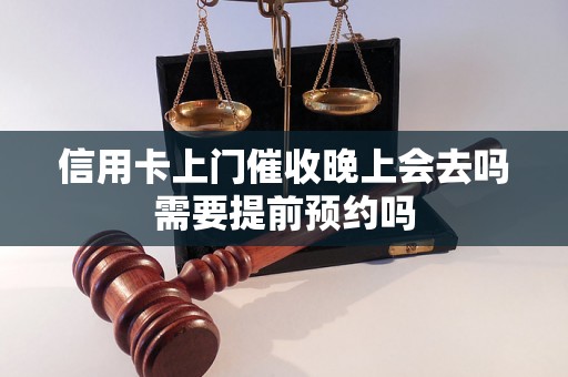 信用卡上门催收晚上会去吗需要提前预约吗