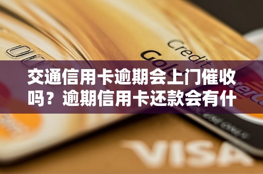 交通信用卡逾期会上门催收吗？逾期信用卡还款会有什么后果？