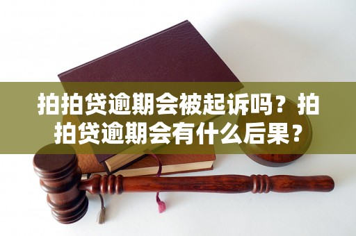 拍拍贷逾期会被起诉吗？拍拍贷逾期会有什么后果？