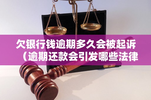 欠银行钱逾期多久会被起诉（逾期还款会引发哪些法律后果）