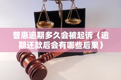 普惠逾期多久会被起诉（逾期还款后会有哪些后果）