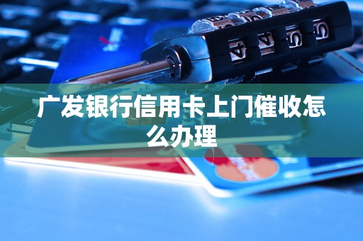 广发银行信用卡上门催收怎么办理