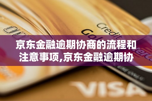 京东金融逾期协商的流程和注意事项,京东金融逾期协商的成功案例