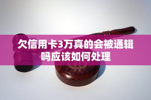 欠信用卡3万真的会被通辑吗应该如何处理