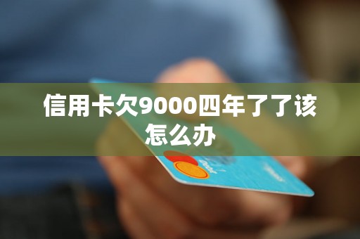 信用卡欠9000四年了了该怎么办