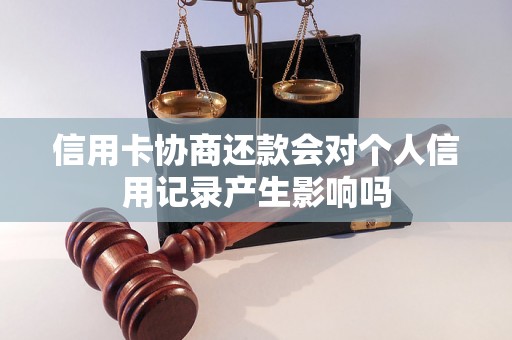 信用卡协商还款会对个人信用记录产生影响吗