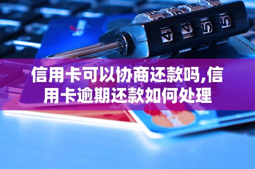 信用卡可以协商还款吗,信用卡逾期还款如何处理