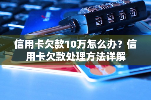 信用卡欠款10万怎么办？信用卡欠款处理方法详解