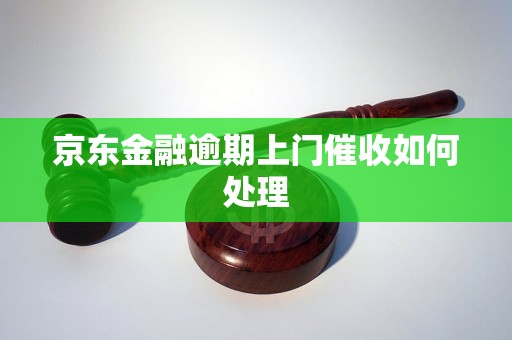 京东金融逾期上门催收如何处理