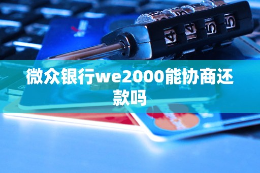 微众银行we2000能协商还款吗