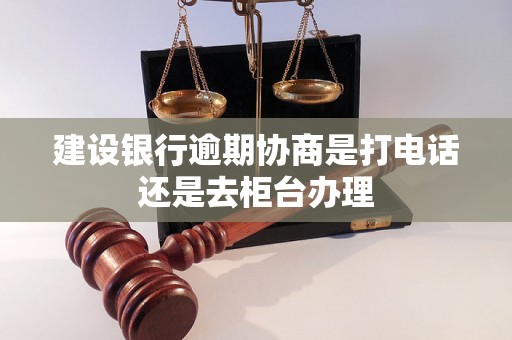 建设银行逾期协商是打电话还是去柜台办理