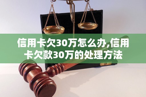 信用卡欠30万怎么办,信用卡欠款30万的处理方法