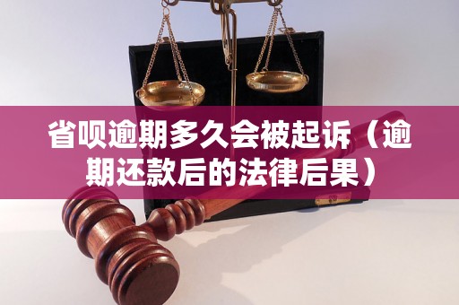 省呗逾期多久会被起诉（逾期还款后的法律后果）