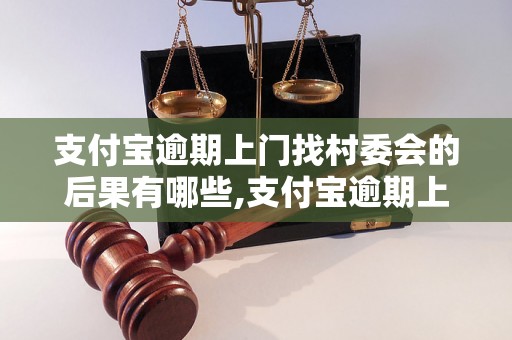 支付宝逾期上门找村委会的后果有哪些,支付宝逾期上门找村委会的解决办法