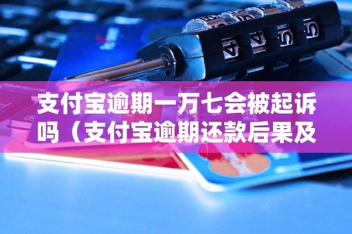 支付宝逾期一万七会被起诉吗（支付宝逾期还款后果及处理方法）