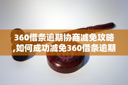 360借条逾期协商减免攻略,如何成功减免360借条逾期费用