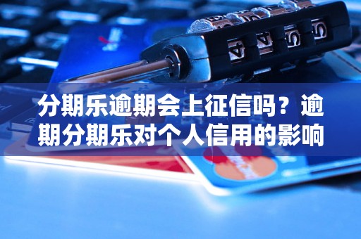 分期乐逾期会上征信吗？逾期分期乐对个人信用的影响