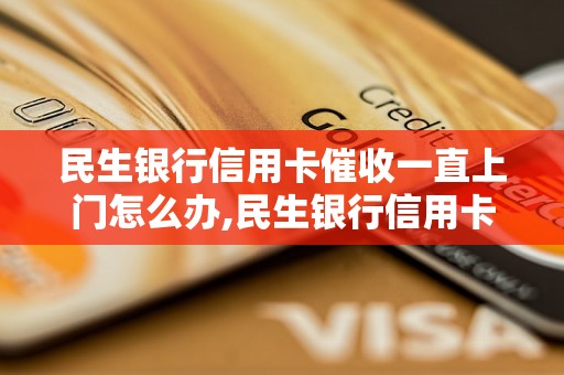 民生银行信用卡催收一直上门怎么办,民生银行信用卡催收电话怎么拒绝