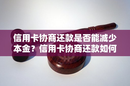 信用卡协商还款是否能减少本金？信用卡协商还款如何减免债务？