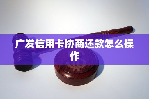 广发信用卡协商还款怎么操作