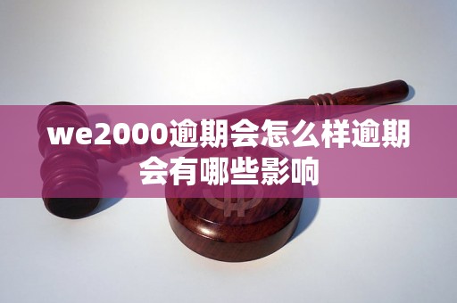 we2000逾期会怎么样逾期会有哪些影响