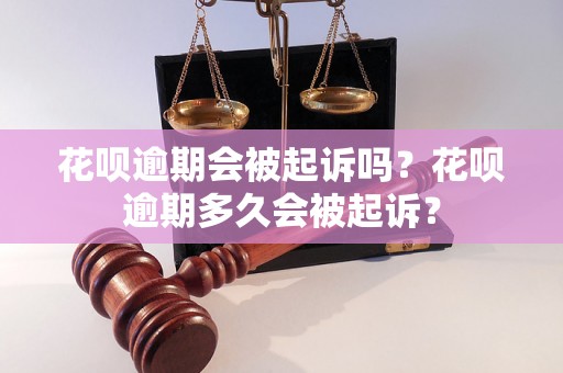 花呗逾期会被起诉吗？花呗逾期多久会被起诉？