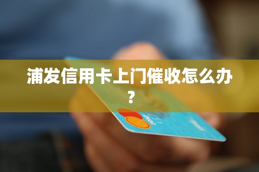 浦发信用卡上门催收怎么办？