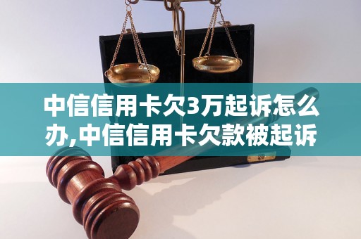 中信信用卡欠3万起诉怎么办,中信信用卡欠款被起诉应该如何处理