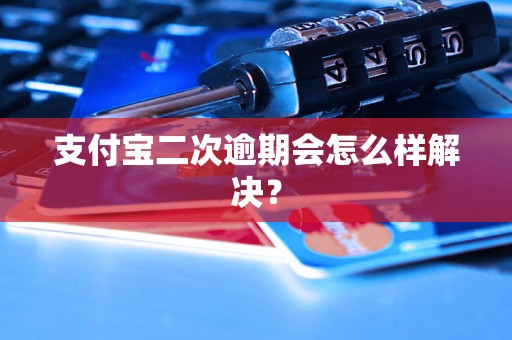 支付宝二次逾期会怎么样解决？