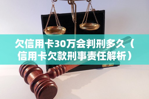 欠信用卡30万会判刑多久（信用卡欠款刑事责任解析）