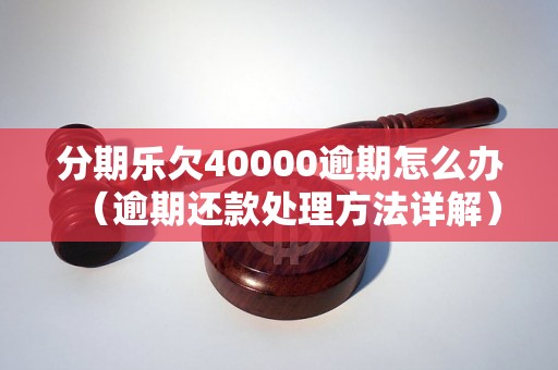 分期乐欠40000逾期怎么办（逾期还款处理方法详解）