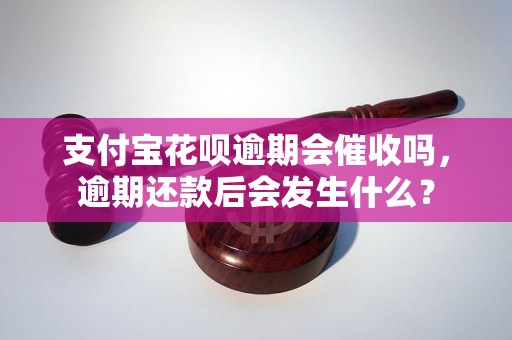 支付宝花呗逾期会催收吗，逾期还款后会发生什么？