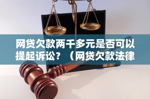 网贷欠款两千多元是否可以提起诉讼？（网贷欠款法律纠纷处理解析）